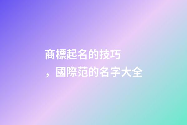 商標起名的技巧，國際范的名字大全-第1張-商標起名-玄機派